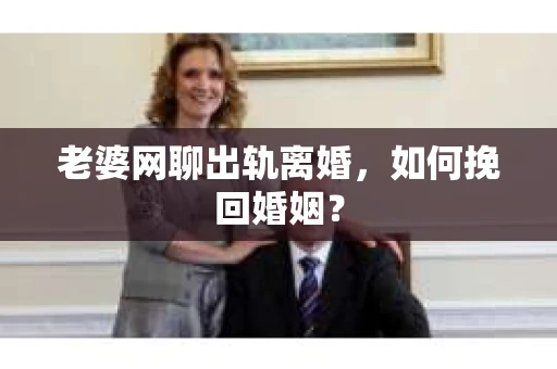 老婆网聊出轨离婚，如何挽回婚姻？