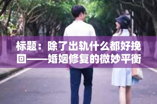 标题：除了出轨什么都好挽回——婚姻修复的微妙平衡