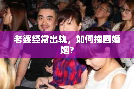 老婆经常出轨，如何挽回婚姻？