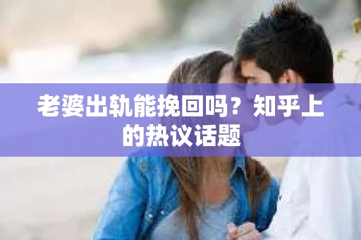 老婆出轨能挽回吗？知乎上的热议话题