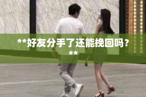 **好友分手了还能挽回吗？**