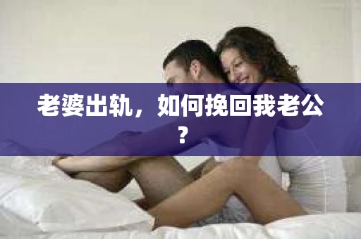 老婆出轨，如何挽回我老公？