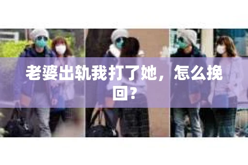 老婆出轨我打了她，怎么挽回？