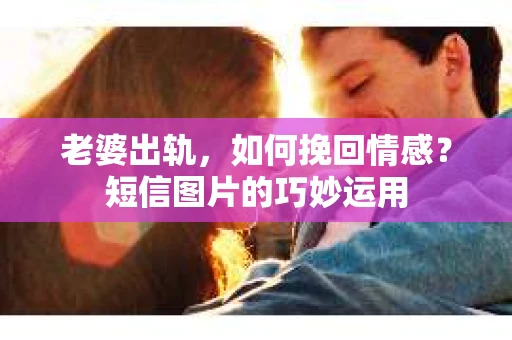 老婆出轨，如何挽回情感？短信图片的巧妙运用