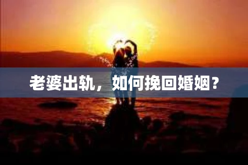 老婆出轨，如何挽回婚姻？