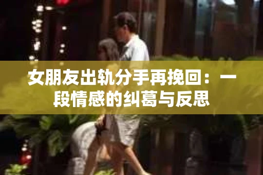 女朋友出轨分手再挽回：一段情感的纠葛与反思