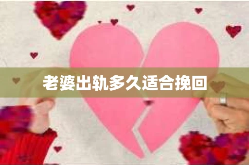老婆出轨多久适合挽回 老婆出轨多久适合挽回