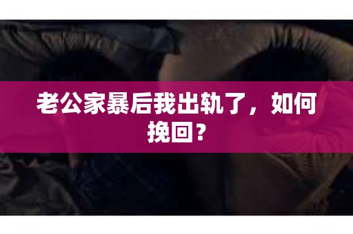 老公家暴后我出轨了，如何挽回？