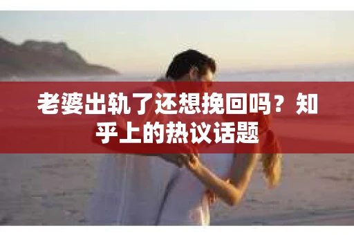 老婆出轨了还想挽回吗？知乎上的热议话题