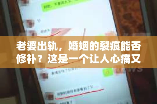 老婆出轨，婚姻的裂痕能否修补？这是一个让人心痛又充满疑惑的问题。在小说的世界里，这样的故事屡见不鲜，但现实中的我们，又该如何面对这样的困境呢？今天，就让我们一起来探讨一下，老婆出轨，婚姻能否挽回来。