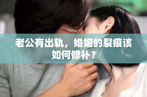 老公有出轨，婚姻的裂痕该如何修补？