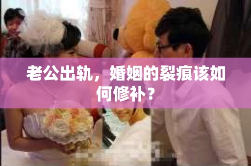 老公出轨，婚姻的裂痕该如何修补？