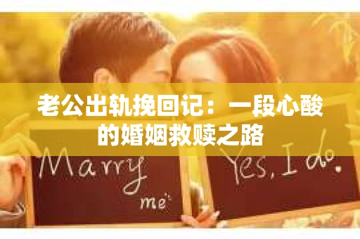 老公出轨挽回记：一段心酸的婚姻救赎之路