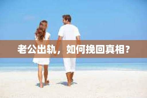 老公出轨，如何挽回真相？
