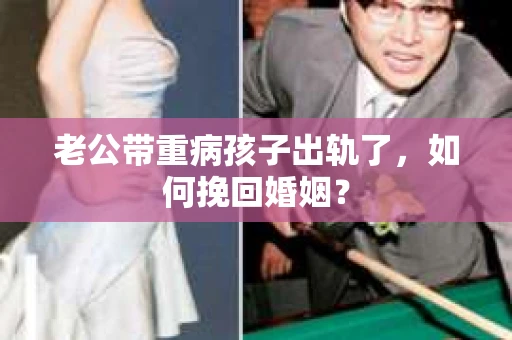 老公带重病孩子出轨了，如何挽回婚姻？
