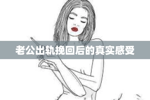 老公出轨挽回后的真实感受