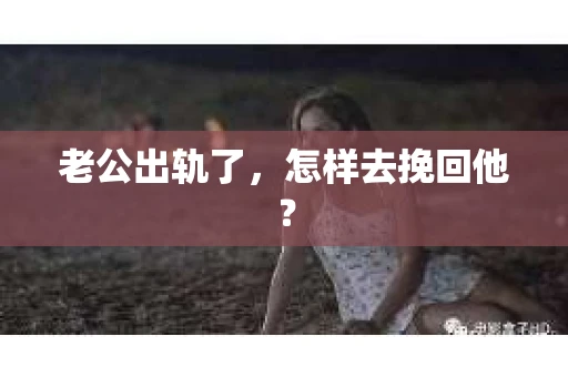 老公出轨了，怎样去挽回他？
