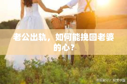 老公出轨，如何能挽回老婆的心？