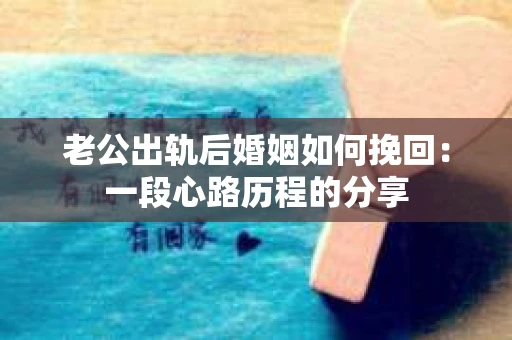 老公出轨后婚姻如何挽回：一段心路历程的分享