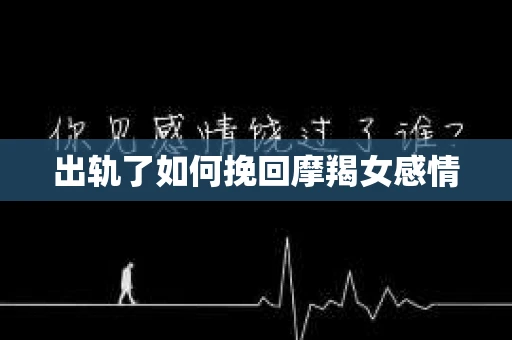 出轨了如何挽回摩羯女感情