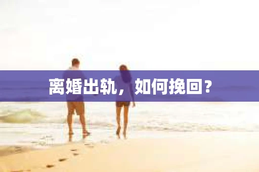 离婚出轨，如何挽回？