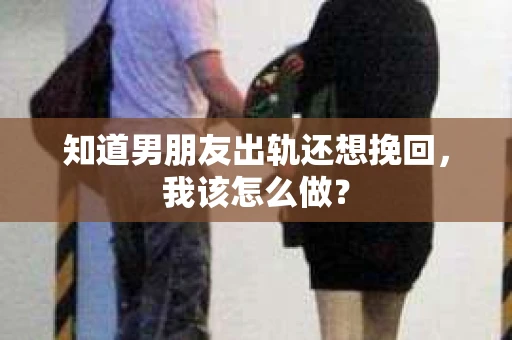 知道男朋友出轨还想挽回，我该怎么做？