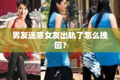 男友迷惑女友出轨了怎么挽回？