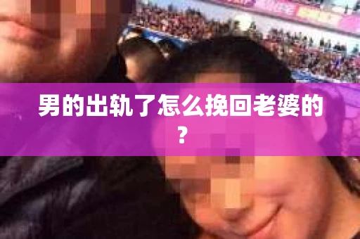 男的出轨了怎么挽回老婆的？