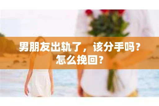 男朋友出轨了，该分手吗？怎么挽回？