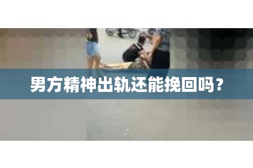 男方精神出轨还能挽回吗？