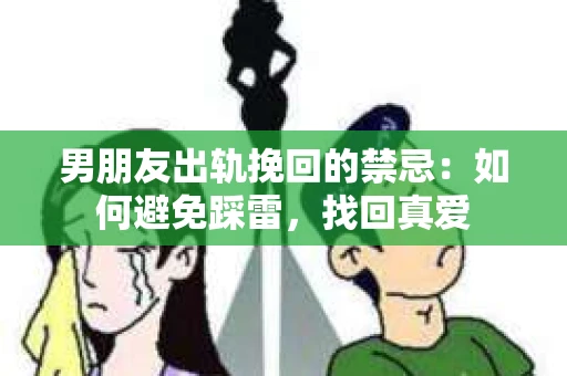 男朋友出轨挽回的禁忌：如何避免踩雷，找回真爱