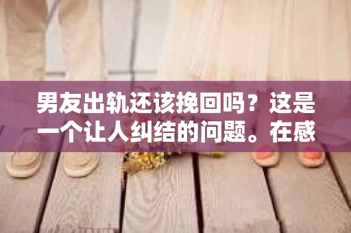男友出轨还该挽回吗？这是一个让人纠结的问题。在感情的世界里，每个人都会遇到各种各样的困扰，而出轨无疑是其中最让人痛苦的一种。那么，当男友出轨时，我们究竟该不该挽回这段感情呢？以下是我的一些看法。