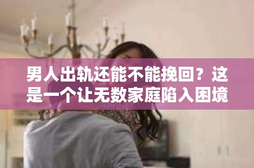 男人出轨还能不能挽回？这是一个让无数家庭陷入困境的问题。在这个问题上，我作为一名专业律师，将从法律、心理和社会等多个角度，为大家分析男人出轨后是否还有挽回的可能。