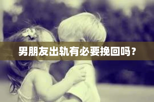 男朋友出轨有必要挽回吗？