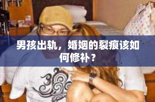 男孩出轨，婚姻的裂痕该如何修补？