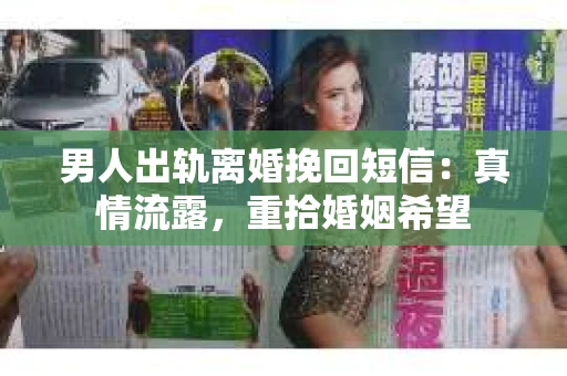 男人出轨离婚挽回短信：真情流露，重拾婚姻希望