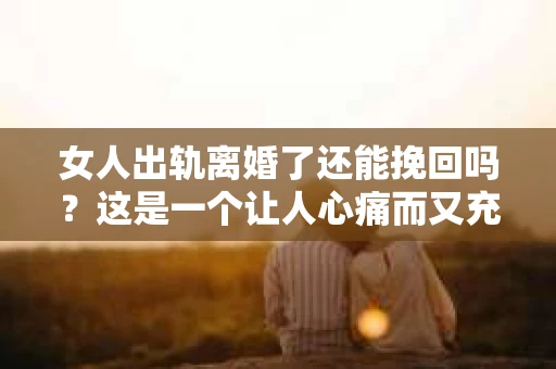 女人出轨离婚了还能挽回吗？这是一个让人心痛而又充满疑惑的问题。在这个充满变数的世界里，婚姻的稳固性似乎变得越来越脆弱。那么，当女人出轨导致离婚后，还有没有可能挽回这段婚姻呢？让我们一起来探讨这个问题。