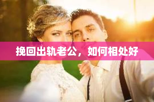 挽回出轨老公，如何相处好