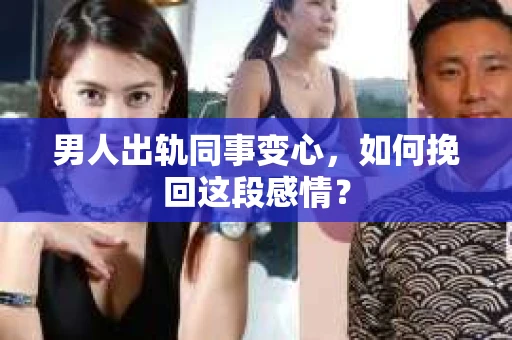男人出轨同事变心，如何挽回这段感情？
