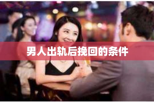 男人出轨后挽回的条件