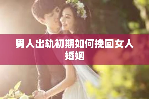 男人出轨初期如何挽回女人婚姻