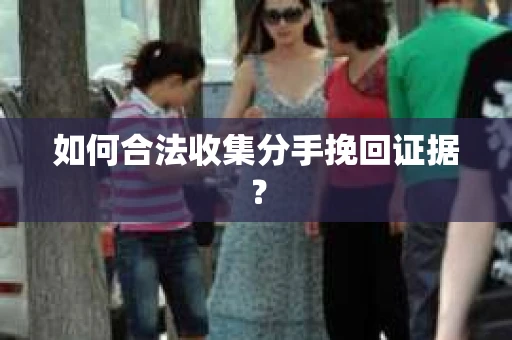 如何合法收集分手挽回证据？