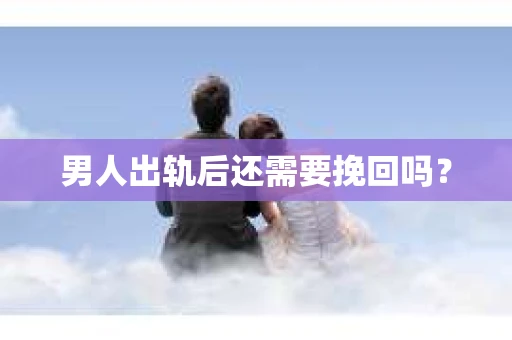 男人出轨后还需要挽回吗？