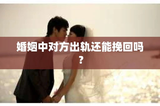 婚姻中对方出轨还能挽回吗？