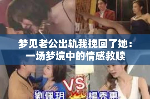 梦见老公出轨我挽回了她：一场梦境中的情感救赎