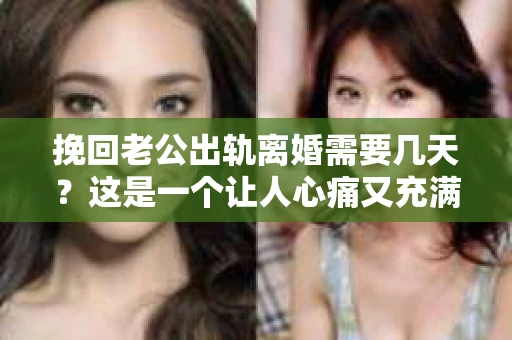 挽回老公出轨离婚需要几天？这是一个让人心痛又充满疑惑的问题。每个人的情况都是独一无二的，所以答案并不简单。在这篇文章中，我将结合实际情况，为大家分析这个问题，希望能给你一些启示。