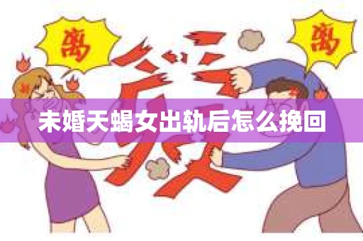 未婚天蝎女出轨后怎么挽回