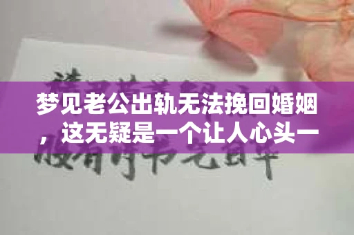 梦见老公出轨无法挽回婚姻，这无疑是一个让人心头一紧的梦境。在现实生活中，婚姻问题一直是人们关注的焦点，而梦境中的出轨，更是让人心生疑虑。那么，这样的梦境究竟预示着什么？我们又该如何面对呢？今天，就让我们一起来探讨一下这个话题。