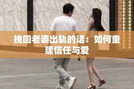 挽回老婆出轨的话：如何重建信任与爱