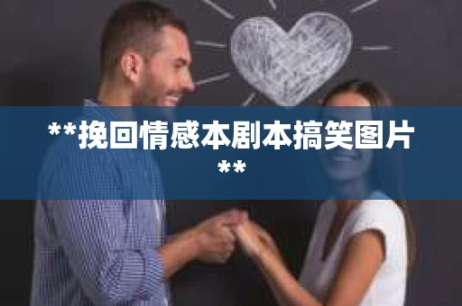 **挽回情感本剧本搞笑图片**